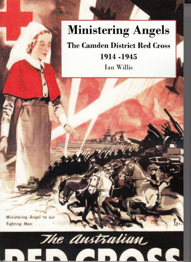 Ministering Angels, the Camden District Red Cross, 1914-1945 Ian Willis Camden Historical Society Inc ISBN 978-0-9803039-6-4